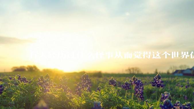 有人经历过什么怪事从而觉得这个世界仿佛是虚拟的吗?